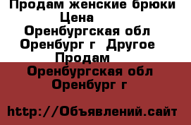 Продам женские брюки › Цена ­ 500 - Оренбургская обл., Оренбург г. Другое » Продам   . Оренбургская обл.,Оренбург г.
